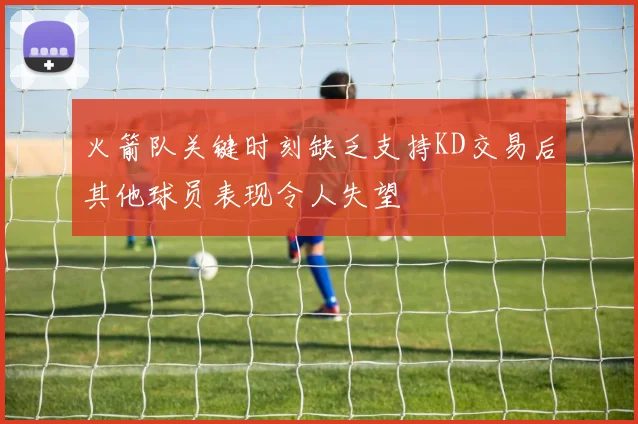 火箭队关键时刻缺乏支持KD交易后其他球员表现令人失望