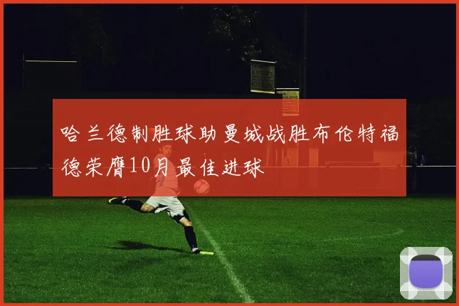 哈兰德制胜球助曼城战胜布伦特福德荣膺10月最佳进球