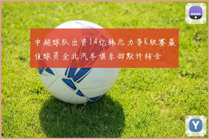 中超球队出资14亿韩元力争K联赛最佳球员全北汽车俱乐部默许转会