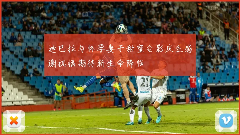迪巴拉与怀孕妻子甜蜜合影庆生感谢祝福期待新生命降临