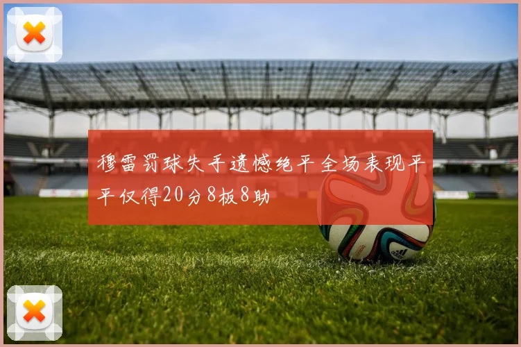 穆雷罚球失手遗憾绝平全场表现平平仅得20分8板8助