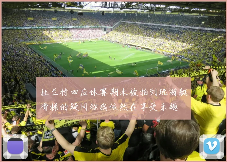杜兰特回应休赛期未被拍到玩游艇滑梯的疑问称我依然在享受乐趣