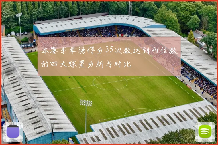 本赛季单场得分35次数达到两位数的四大球星分析与对比