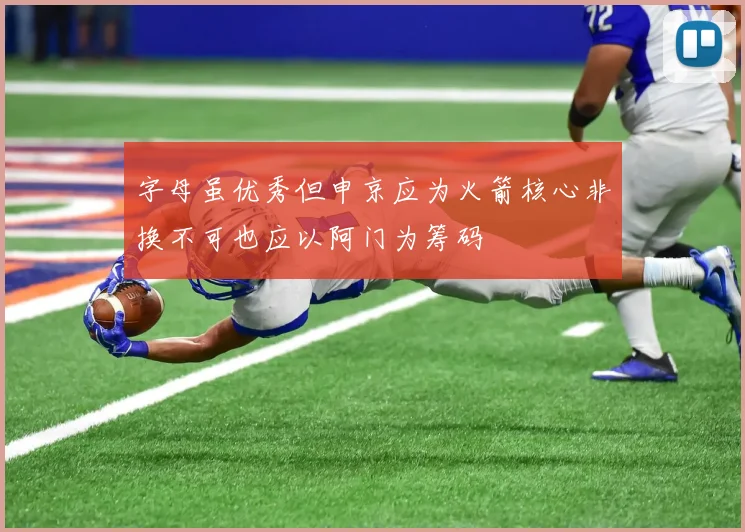 字母虽优秀但申京应为火箭核心非换不可也应以阿门为筹码