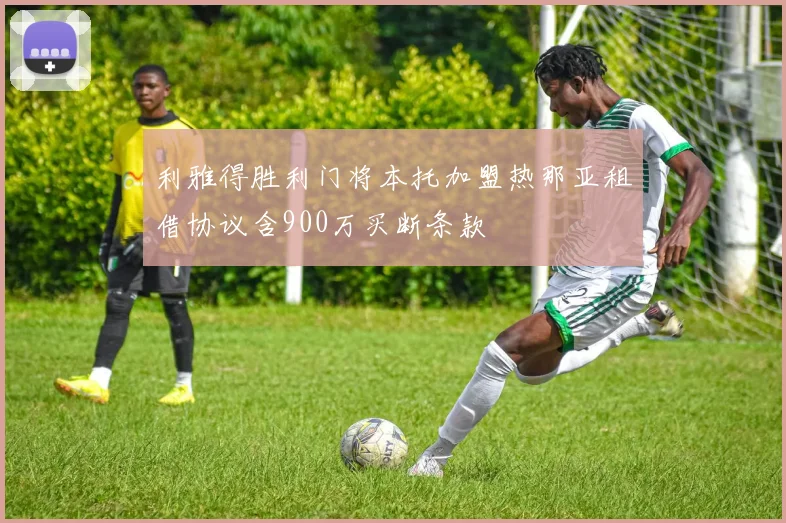 利雅得胜利门将本托加盟热那亚租借协议含900万买断条款