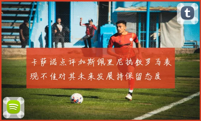 卡萨诺点评加斯佩里尼执教罗马表现不佳对其未来发展持保留态度