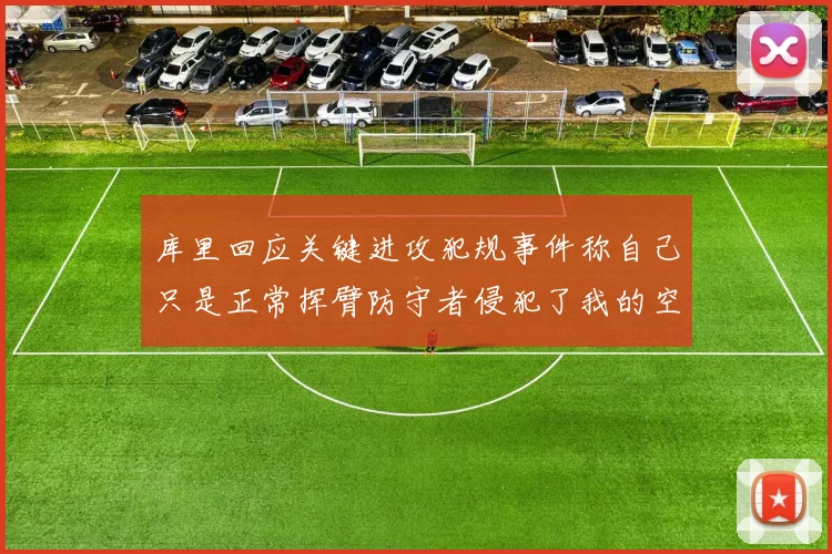 库里回应关键进攻犯规事件称自己只是正常挥臂防守者侵犯了我的空间