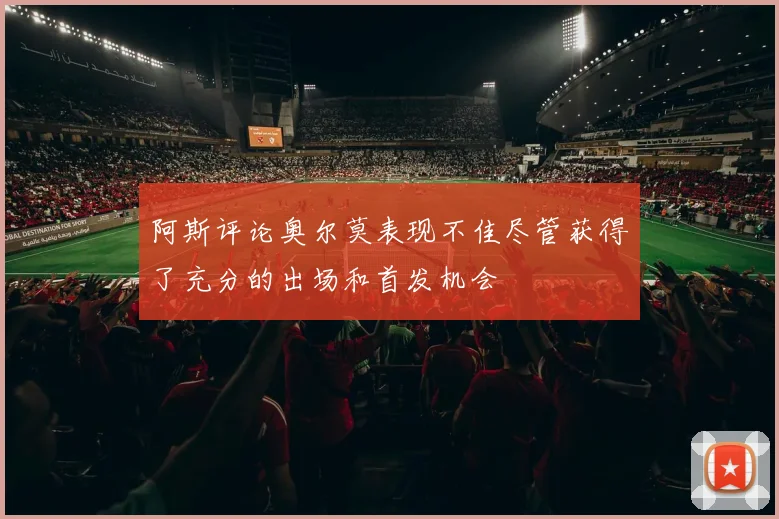 阿斯评论奥尔莫表现不佳尽管获得了充分的出场和首发机会