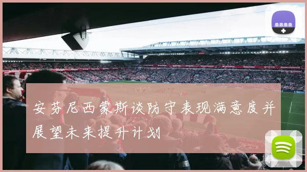 安芬尼西蒙斯谈防守表现满意度并展望未来提升计划