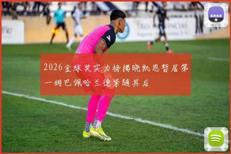 2026金球奖实力榜揭晓凯恩暂居第一姆巴佩哈兰德紧随其后